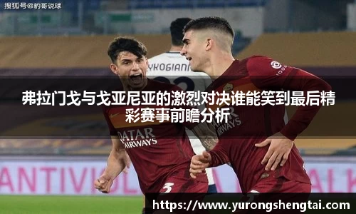 弗拉门戈与戈亚尼亚的激烈对决谁能笑到最后精彩赛事前瞻分析